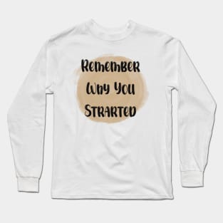 Remember Why You Started - Meaningful Quote Long Sleeve T-Shirt